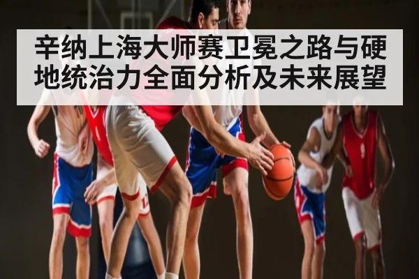 辛纳上海大师赛卫冕之路与硬地统治力全面分析及未来展望